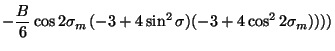 $\displaystyle -\frac{B}{6}\cos
2\sigma_m (-3 +4\sin^2\sigma)(-3+4\cos^2 2\sigma_m))))$